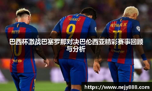 巴西杯激战巴塞罗那对决巴伦西亚精彩赛事回顾与分析