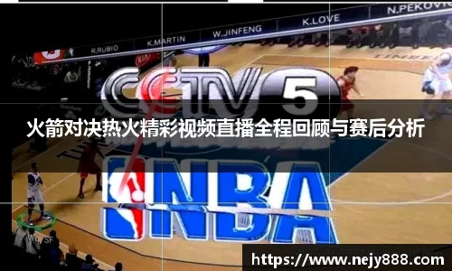 火箭对决热火精彩视频直播全程回顾与赛后分析