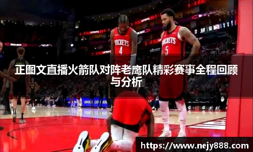 正图文直播火箭队对阵老鹰队精彩赛事全程回顾与分析