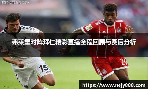 弗莱堡对阵拜仁精彩直播全程回顾与赛后分析