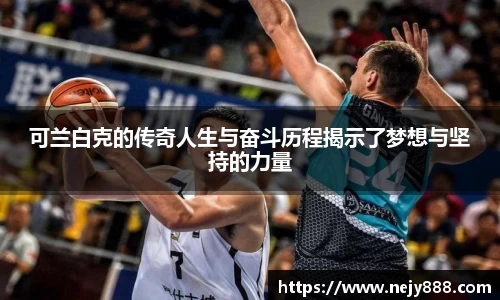可兰白克的传奇人生与奋斗历程揭示了梦想与坚持的力量