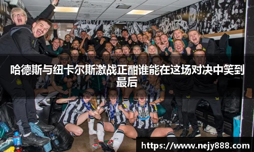 哈德斯与纽卡尔斯激战正酣谁能在这场对决中笑到最后