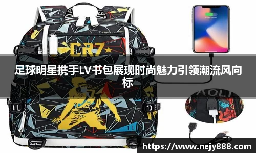足球明星携手LV书包展现时尚魅力引领潮流风向标