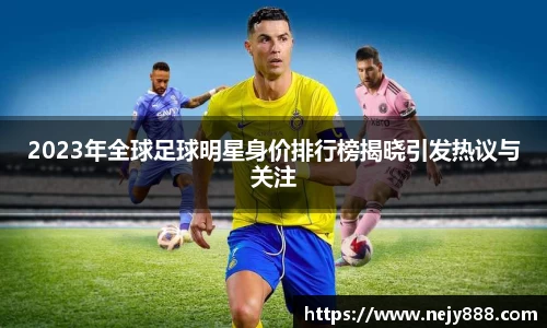 2023年全球足球明星身价排行榜揭晓引发热议与关注