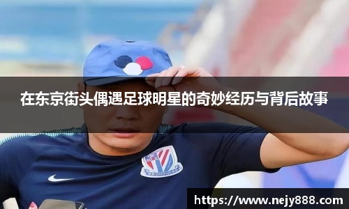 在东京街头偶遇足球明星的奇妙经历与背后故事