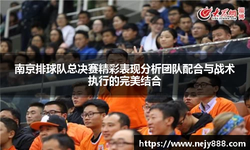 南京排球队总决赛精彩表现分析团队配合与战术执行的完美结合