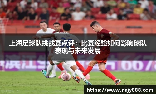 上海足球队挑战赛点评：比赛经验如何影响球队表现与未来发展