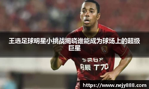 王选足球明星小挑战揭晓谁能成为球场上的超级巨星