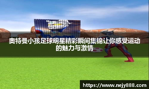 奥特曼小孩足球明星精彩瞬间集锦让你感受运动的魅力与激情
