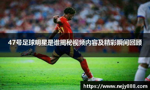 47号足球明星是谁揭秘视频内容及精彩瞬间回顾