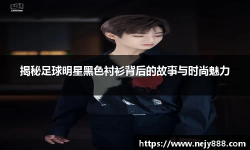 揭秘足球明星黑色衬衫背后的故事与时尚魅力