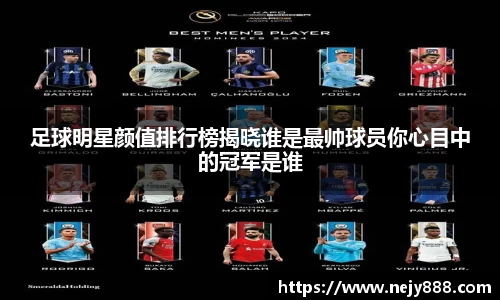 足球明星颜值排行榜揭晓谁是最帅球员你心目中的冠军是谁