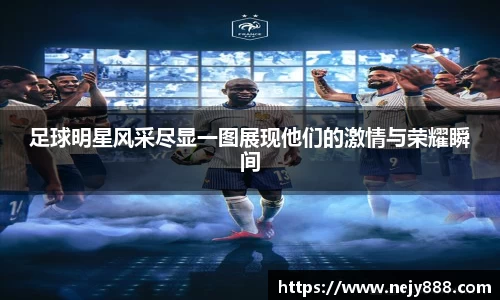 足球明星风采尽显一图展现他们的激情与荣耀瞬间